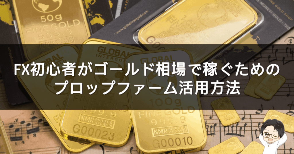 FX初心者がゴールド相場で稼ぐためのプロップ活用法【今こそチャンス】