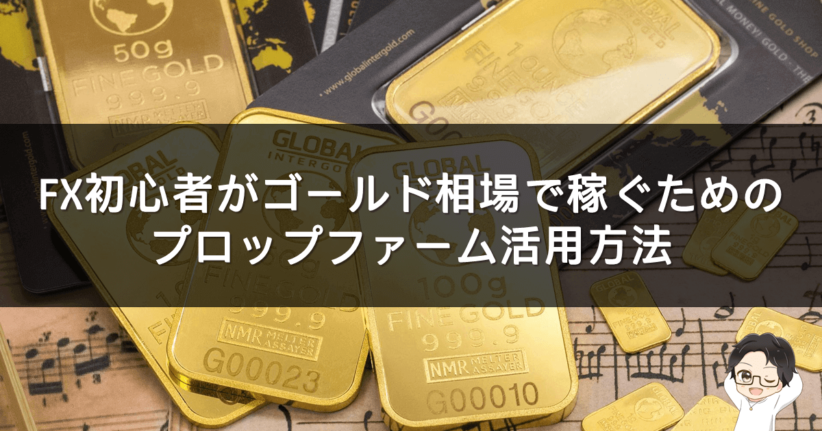 FX初心者がゴールド相場で稼ぐためのプロップ活用法【今こそチャンス】