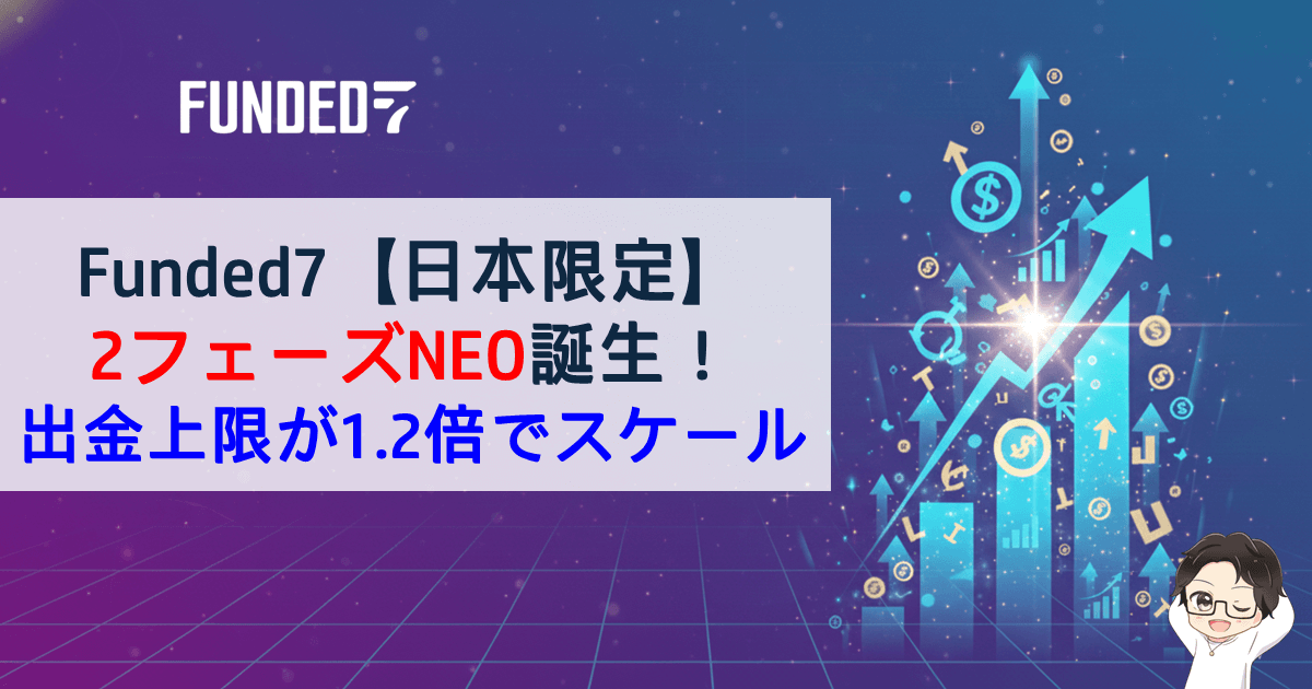Funded7｜2フェーズNEO誕生！出金上限額が1.2倍で伸びる【限定割引あり】