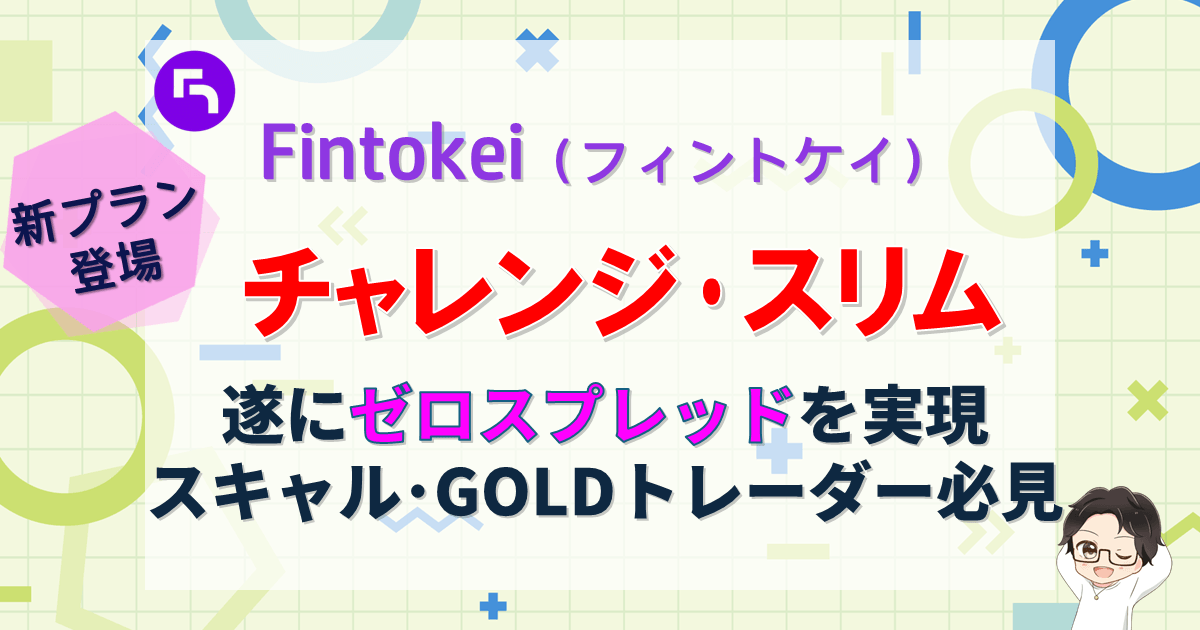【フィントケイ】チャレンジスリム!ゼロスプレッド実現|スキャル・ゴールド向き