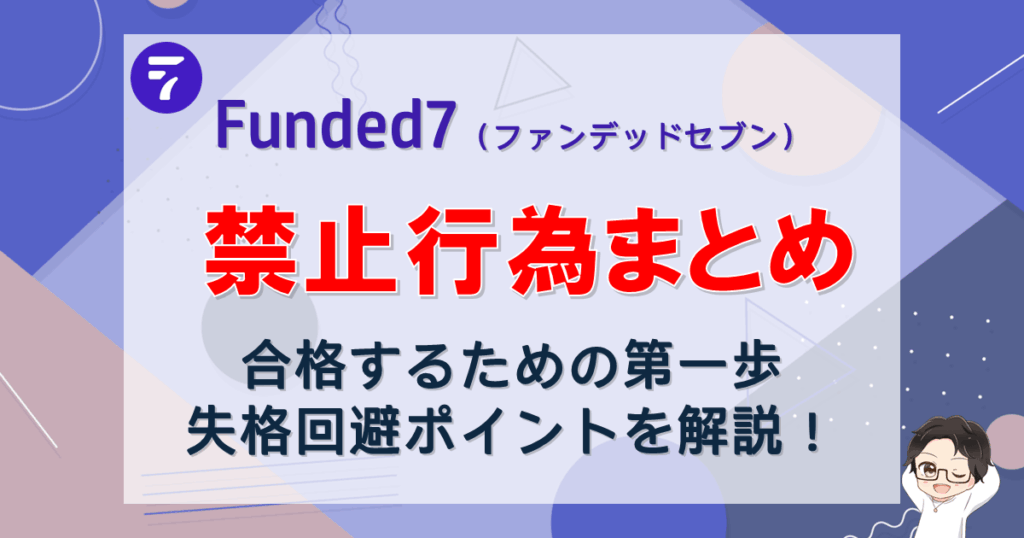 Funded7｜合格への近道は禁止行為を把握すること【失格回避ポイント】