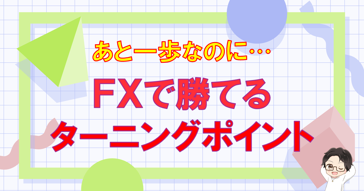 FXトレード「いつになったら勝てる?」2つのターニングポイントを解説